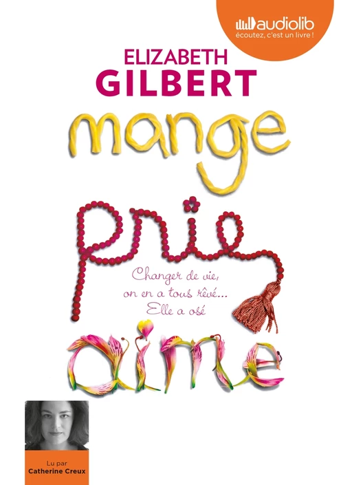 Mange, prie, aime - Changer de vie, on en a tous rêvé... elle a osé ! - Elizabeth Gilbert - Audiolib